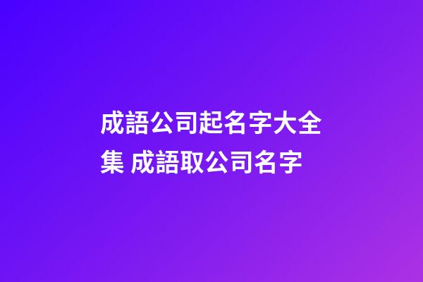 成語公司起名字大全集 成語取公司名字-第1張-公司起名-玄機派